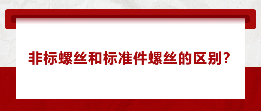 非標(biāo)螺絲和標(biāo)準(zhǔn)件螺絲的區(qū)別？