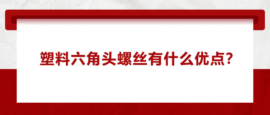 塑料六角頭螺絲有什么優(yōu)點(diǎn)？應(yīng)用在哪些領(lǐng)域？