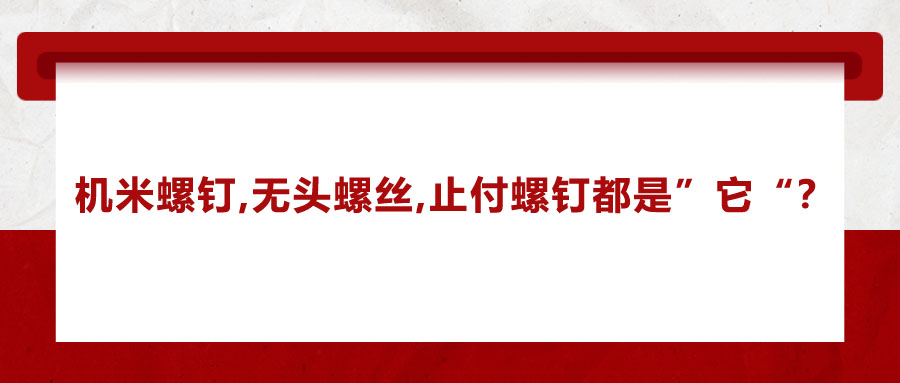 機米螺釘、無頭螺絲、止付螺釘?shù)膭e稱，你知道嗎？