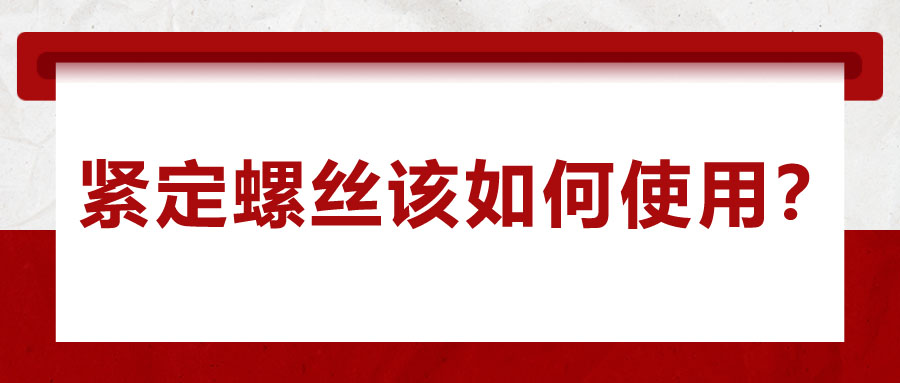 對于緊定螺絲該如何使用，你了解嗎？