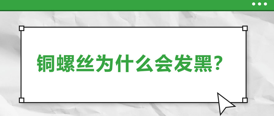 銅螺絲為什么會發(fā)黑？