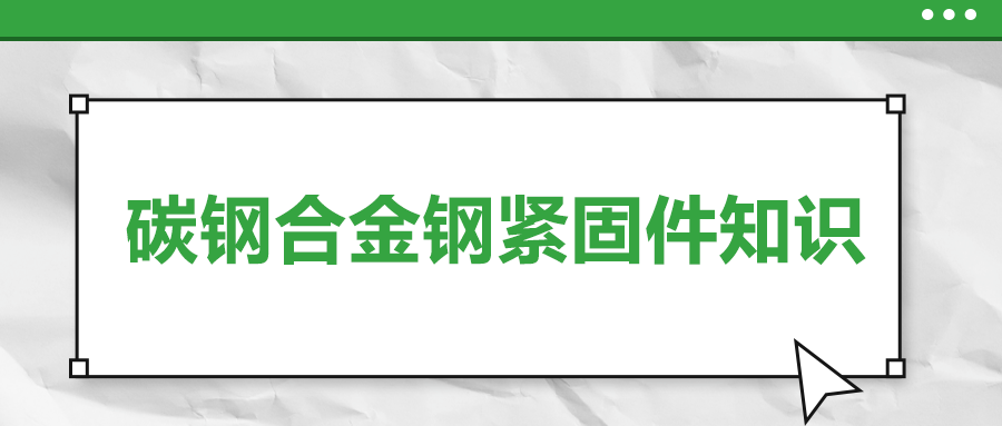 超實(shí)用的碳鋼合金鋼緊固件知識(shí)