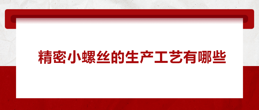 精密小螺絲的生產工藝有哪些？