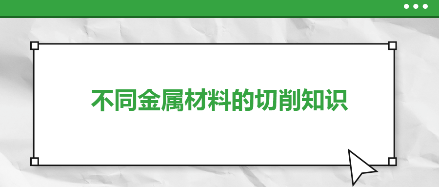 不同的金屬材料，切削起來有什么不同？