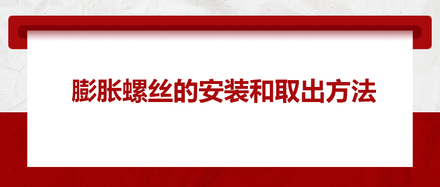 膨脹螺絲的安裝和取出方法， 一次給你講清楚