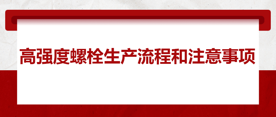 高強(qiáng)度螺栓生產(chǎn)流程和注意事項 ，您知道嗎