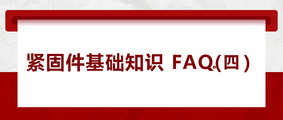 緊固件基礎(chǔ)知識FAQ(四）| 你一定要了解的8個緊固件基本常識