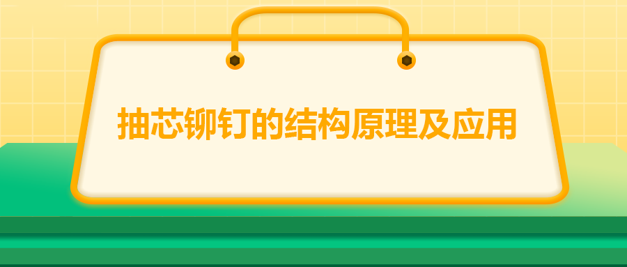 抽芯鉚釘?shù)慕Y(jié)構(gòu)原理及應(yīng)用,你知道嗎