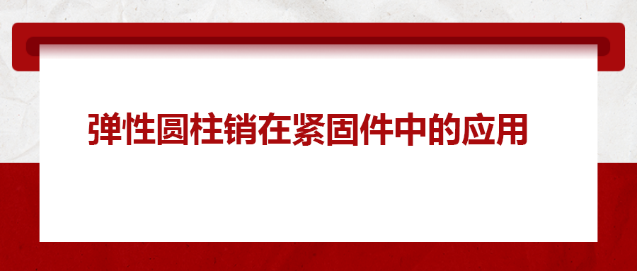 彈性圓柱銷在緊固件中的應用， 你知道嗎？