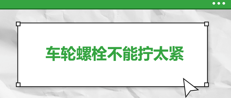 車輪螺栓不能擰太緊，您知道嗎