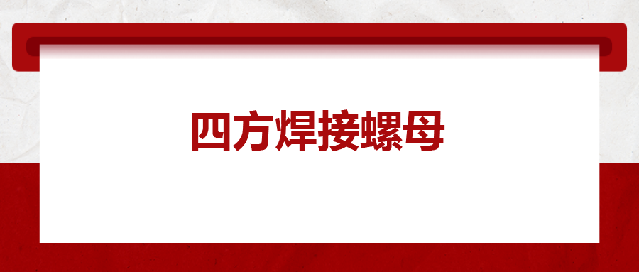  四方焊接螺母，你了解多少