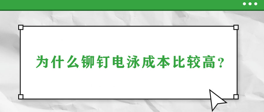 為什么鉚釘電泳成本比較高？