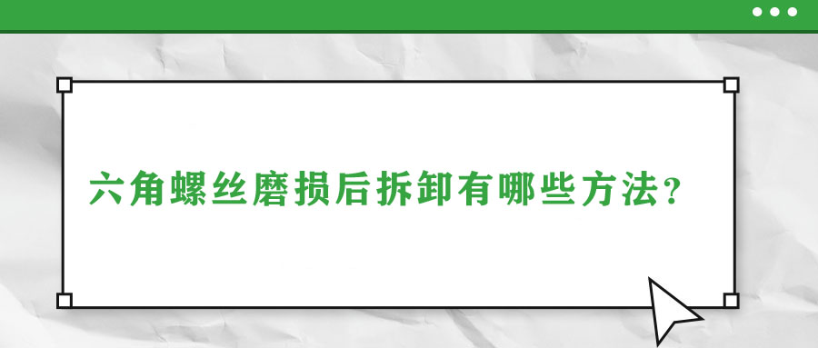 六角螺絲磨損后拆卸有哪些方法？