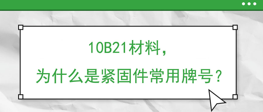 10B21材料，為什么是緊固件常用牌號(hào)？