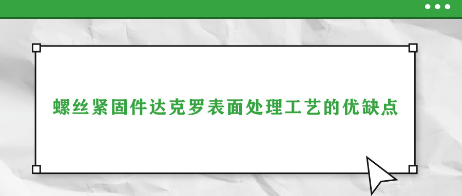 螺絲緊固件達克羅表面處理工藝的優(yōu)缺點