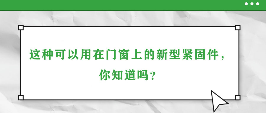 這種可以用在門窗上的新型緊固件，你知道嗎？