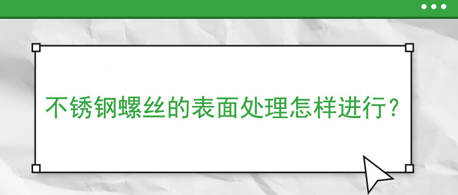 不銹鋼螺絲的表面處理怎樣進行？