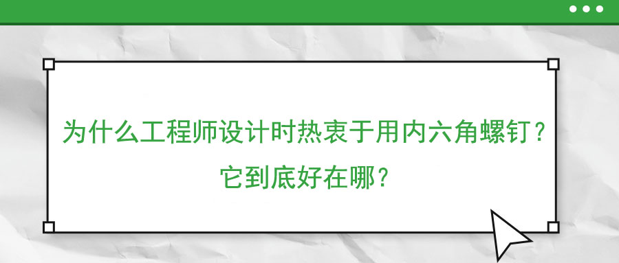 為什么工程師設(shè)計時熱衷于用內(nèi)六角螺釘？它到底好在哪？