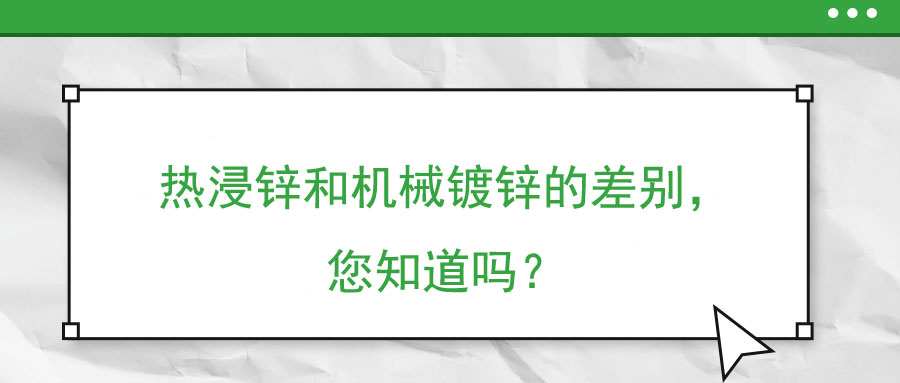 熱浸鋅和機(jī)械鍍鋅的差別，您知道嗎？