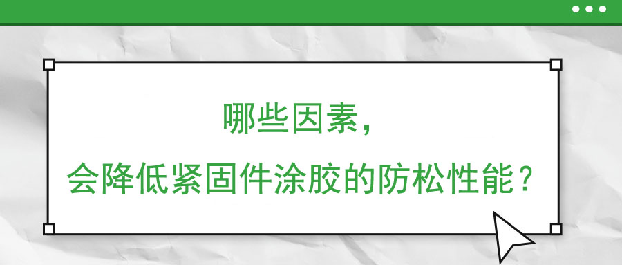 哪些因素，會(huì)降低緊固件涂膠的防松性能？