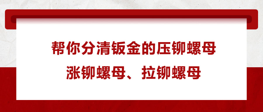 幫你分清鈑金的壓鉚螺母、漲鉚螺母、拉鉚螺母