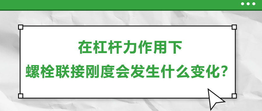 在杠桿力作用下，螺栓聯(lián)接剛度會發(fā)生什么變化？