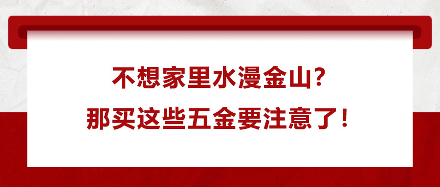 不想家里水漫金山？那買這些五金要注意了！