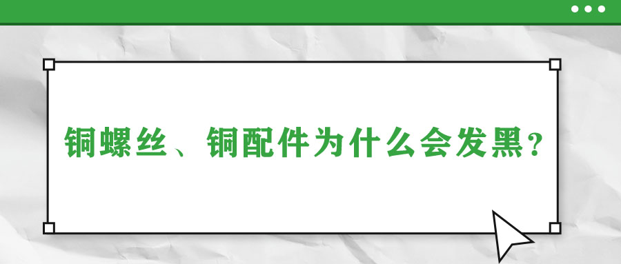 銅螺絲、銅配件為什么會(huì)發(fā)黑？