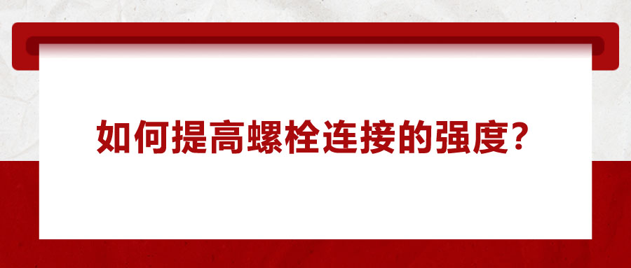 如何提高螺栓連接的強(qiáng)度？