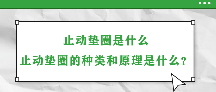 止動(dòng)墊圈是什么？止動(dòng)墊圈的種類和原理是什么？