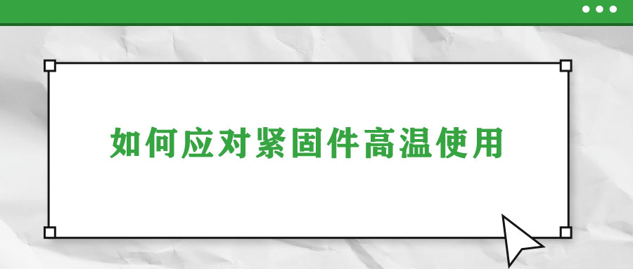 如何應(yīng)對(duì)緊固件高溫使用