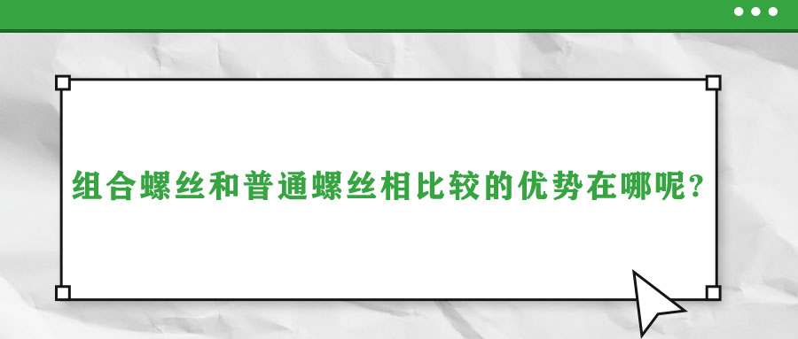 組合螺絲和普通螺絲相比較的優(yōu)勢(shì)在哪呢?