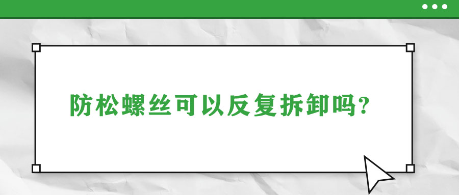 防松螺絲可以反復(fù)拆卸嗎?