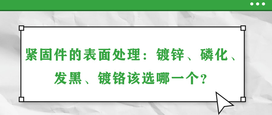 緊固件的表面處理：鍍鋅、磷化、發(fā)黑、鍍鉻該選哪一個(gè)？