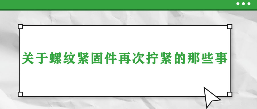 關于螺紋緊固件再次擰緊的那些事