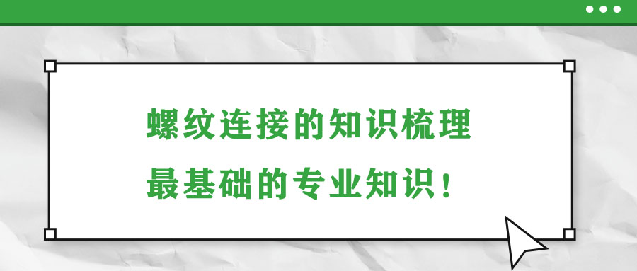 螺紋連接的知識(shí)梳理，最基礎(chǔ)的專(zhuān)業(yè)知識(shí)！