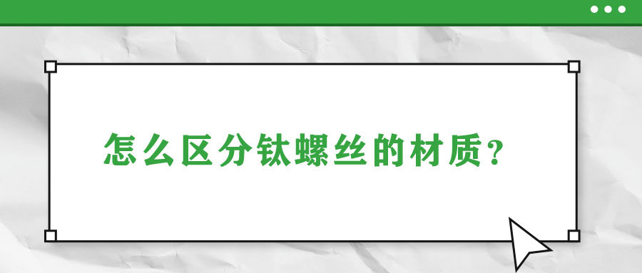 怎么區(qū)分鈦螺絲的材質(zhì)？