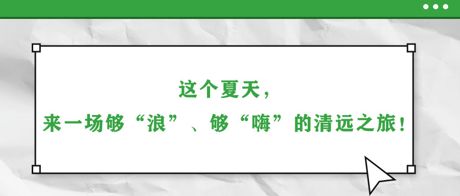 這個(gè)夏天，來(lái)一場(chǎng)夠“浪”、夠“嗨”的清遠(yuǎn)之旅！