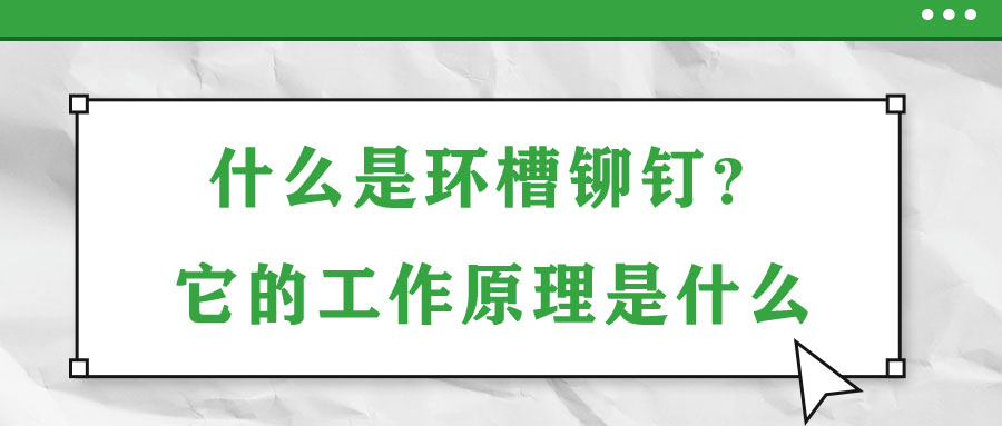 什么是環(huán)槽鉚釘？它的工作原理是什么？