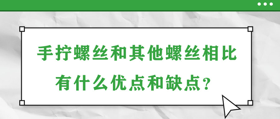 手擰螺絲和其他螺絲相比有什么優(yōu)點和缺點？